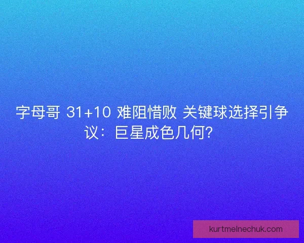 字母哥 31+10 难阻惜败 关键球选择引争议:巨星成色几何? 字母哥 31+10 难阻惜败 关键球选择引争议:巨星成色几何?